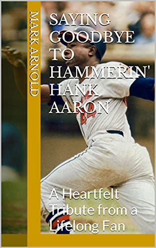 Saying Goodbye to Hammerin' Hank Aaron by Mark Arnold